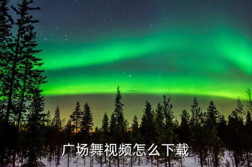 广场舞教学mp4怎么下载，怎么样下载广场舞视频放MP4里