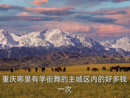 重庆哪里有学街舞的主城区内的好多钱一次