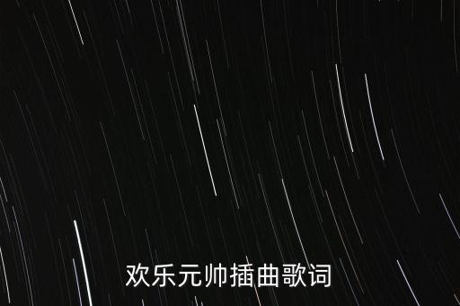 欢乐元帅插曲歌词