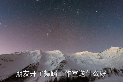 朋友开了舞蹈工作室送什么好