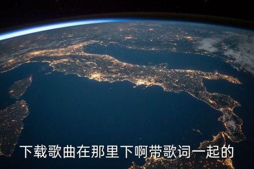下载歌曲在那里下啊带歌词一起的