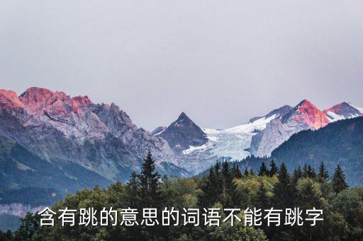跳什么，含有跳的意思的词语不能有跳字