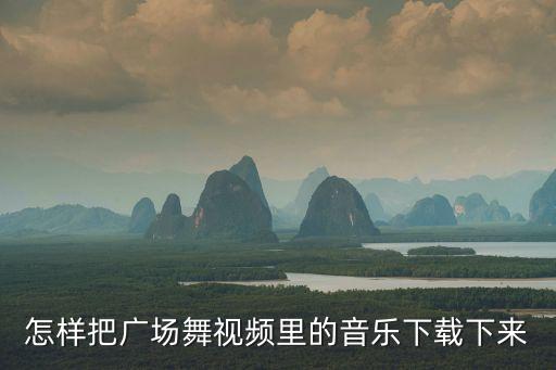 怎样把广场舞视频里的音乐下载下来