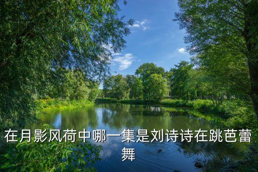 在月影风荷中哪一集是刘诗诗在跳芭蕾舞