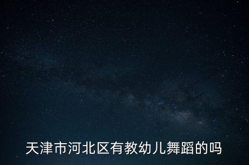 天津市河北区有教幼儿舞蹈的吗