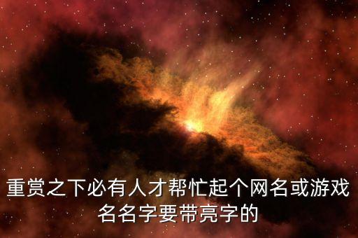 重赏之下必有人才帮忙起个网名或游戏名名字要带亮字的