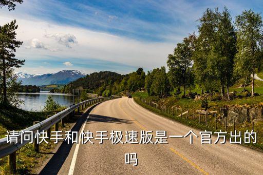 请问快手和快手极速版是一个官方出的吗