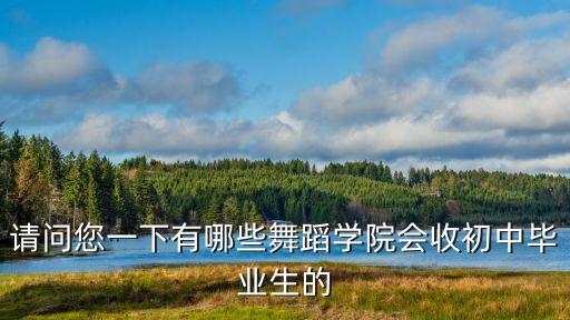 请问您一下有哪些舞蹈学院会收初中毕业生的