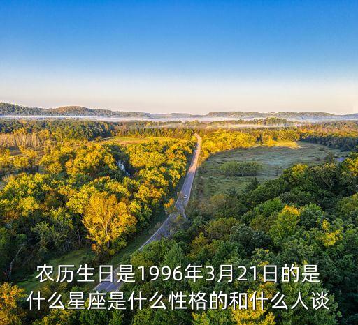 农历生日是1996年3月21日的是什么星座是什么性格的和什么人谈
