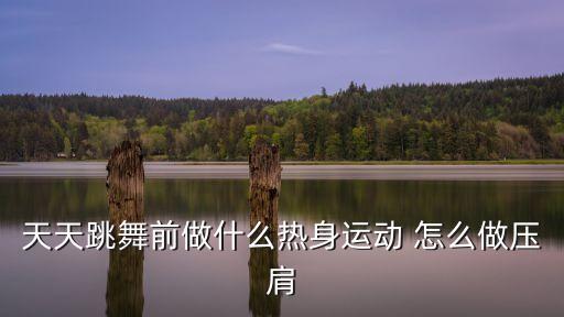 天天跳舞前做什么热身运动 怎么做压肩