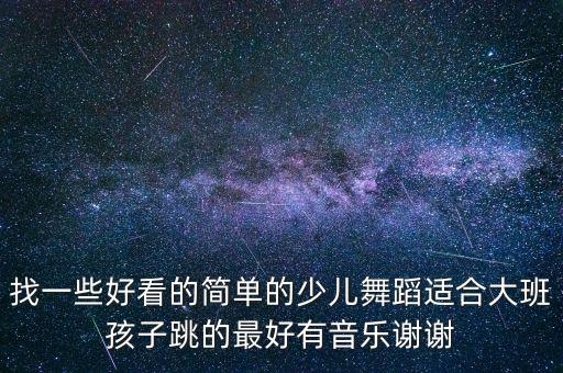找一些好看的简单的少儿舞蹈适合大班孩子跳的最好有音乐谢谢