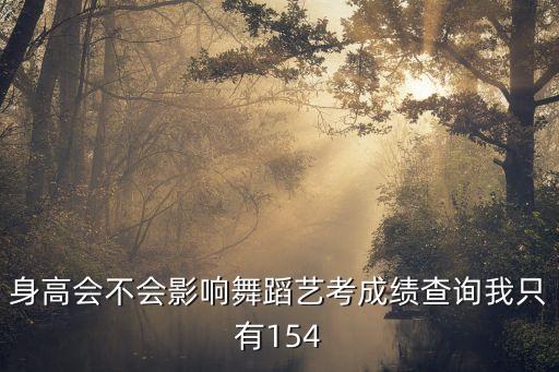 身高会不会影响舞蹈艺考成绩查询我只有154