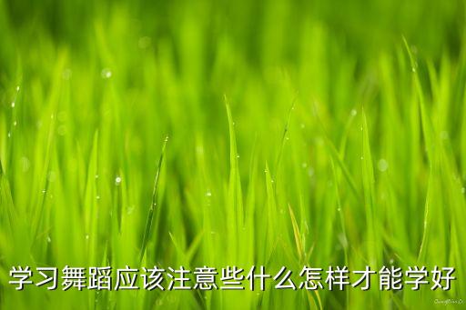 学习舞蹈应该注意些什么怎样才能学好