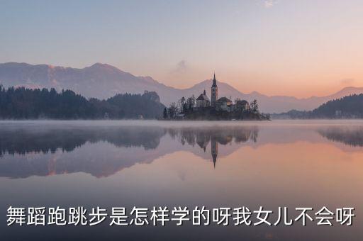舞蹈跑跳步是怎样学的呀我女儿不会呀