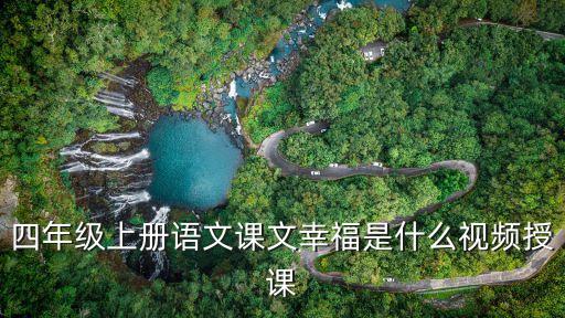 幸福是什么的讲课视频，四年级上册语文课文幸福是什么视频授课