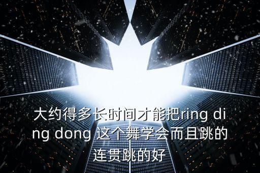 广场舞要学多久，大约得多长时间才能把ring ding dong 这个舞学会而且跳的连贯跳的好