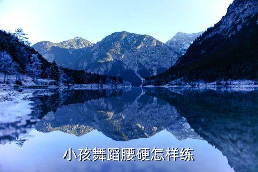 小孩舞蹈腰硬怎样练