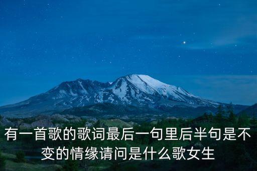 有一首歌的歌词最后一句里后半句是不变的情缘请问是什么歌女生