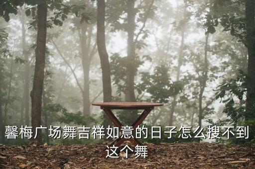 馨梅广场舞吉祥如意的日子怎么搜不到这个舞