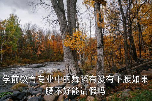 学前教育专业中的舞蹈有没有下腰如果腰不好能请假吗