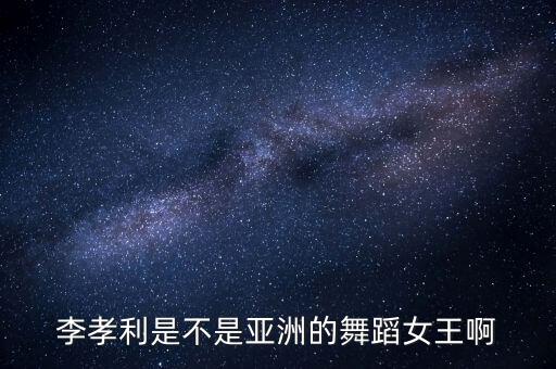 韩国李什么的舞蹈，李孝利是不是亚洲的舞蹈女王啊