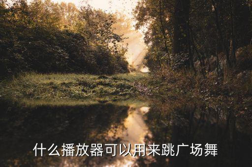 广场舞用什么视频播放，什么播放器可以用来跳广场舞