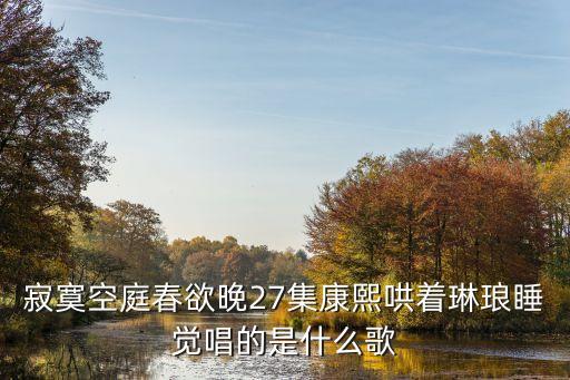 寂寞空庭春欲晚27集康熙哄着琳琅睡觉唱的是什么歌