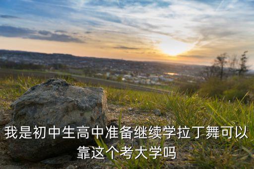 我是初中生高中准备继续学拉丁舞可以靠这个考大学吗