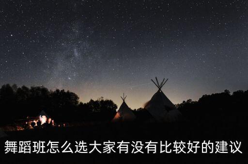 舞蹈班怎么选大家有没有比较好的建议