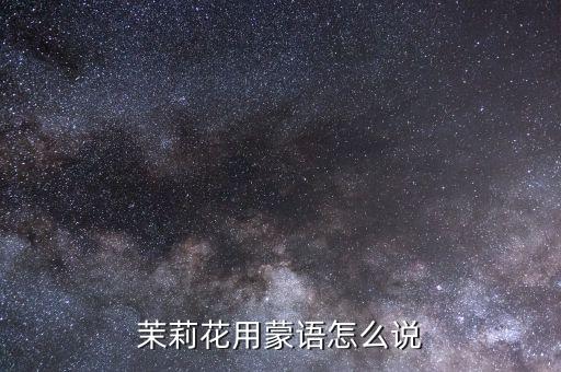 茉莉用蒙语反译是什么，茉莉花用蒙语怎么说
