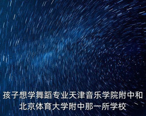 孩子想学舞蹈专业天津音乐学院附中和北京体育大学附中那一所学校