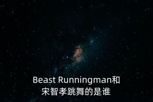 Beast Runningman和宋智孝跳舞的是谁