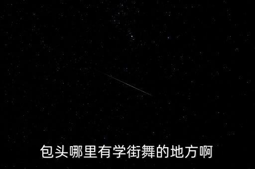 包头哪里有学街舞的地方啊