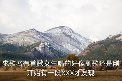 求歌名有首歌女生唱的好像副歌还是刚开始有一段XXX才发现