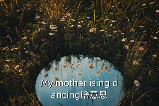 My mother ising dancing啥意思