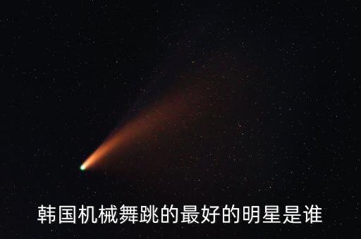 韩国机械舞跳的最好的明星是谁