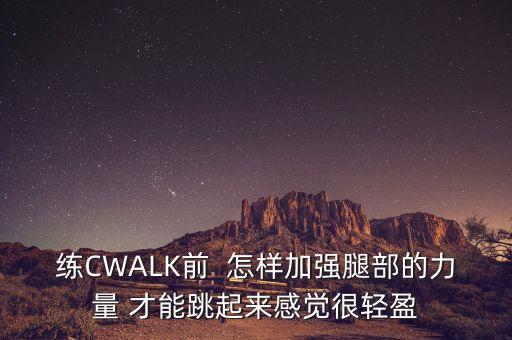 练CWALK前  怎样加强腿部的力量 才能跳起来感觉很轻盈