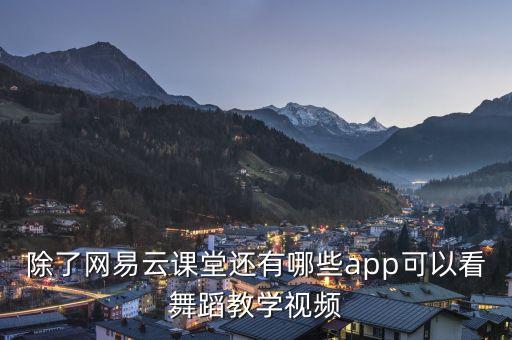 除了网易云课堂还有哪些app可以看舞蹈教学视频