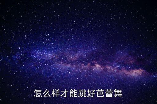 怎么样才能跳好芭蕾舞