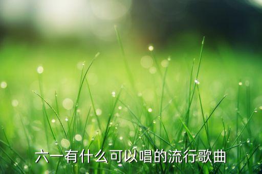 六一有什么可以唱的流行歌曲