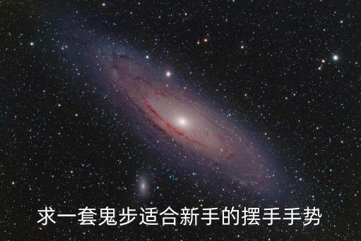 求一套鬼步适合新手的摆手手势