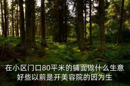 在小区门口80平米的铺面做什么生意好些以前是开美容院的因为生