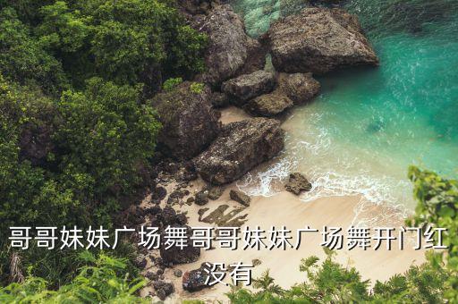 哥哥妹妹广场舞哥哥妹妹广场舞开门红没有