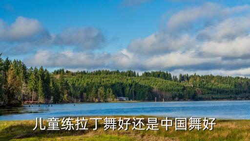 拉丁和中国舞哪个对孩子形体好，儿童练拉丁舞好还是中国舞好