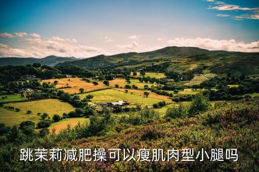跳茉莉减肥操可以瘦肌肉型小腿吗