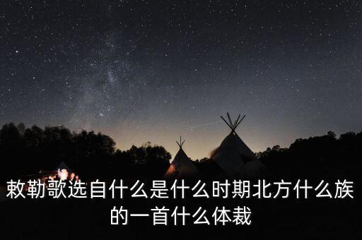 幺妹儿乖是什么民族，敕勒歌是古代什么民族的名歌