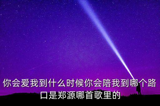 你会爱我到什么时候你会陪我到哪个路口是郑源哪首歌里的