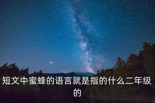 短文中蜜蜂的语言就是指的什么二年级的
