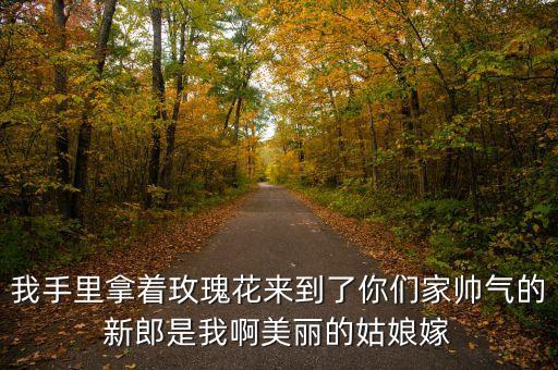 手持一朵玫瑰花嫁给我吧叫什么歌，我手里拿着玫瑰花来到了你们家帅气的新郎是我啊美丽的姑娘嫁