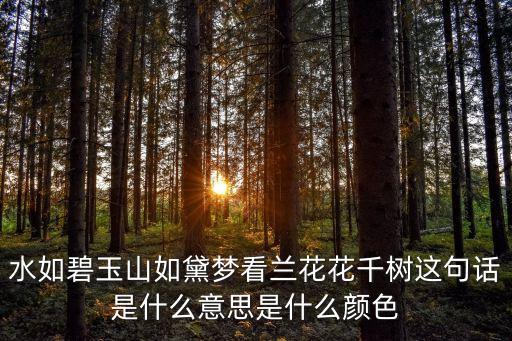 水如碧玉山如黛梦看兰花花千树这句话是什么意思是什么颜色